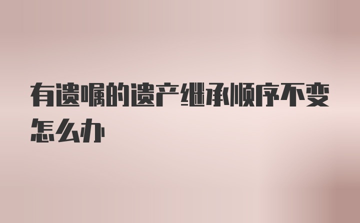 有遗嘱的遗产继承顺序不变怎么办