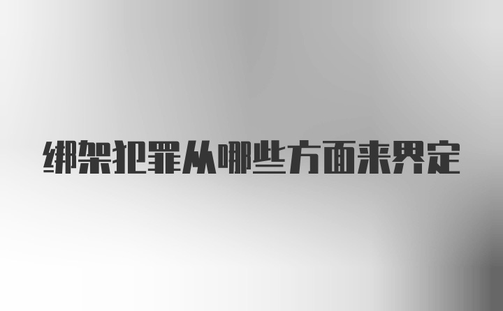 绑架犯罪从哪些方面来界定