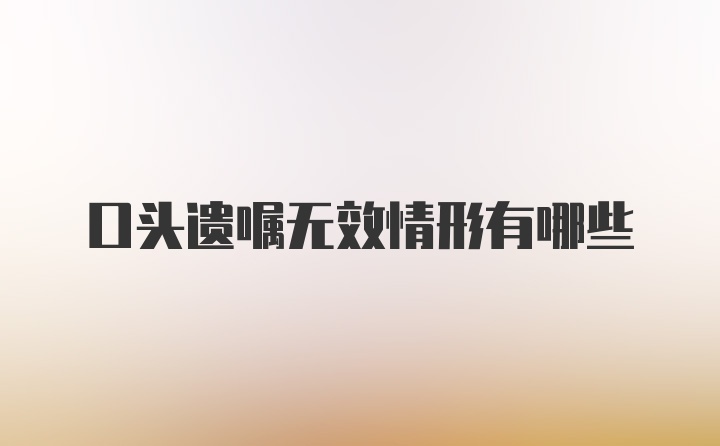 口头遗嘱无效情形有哪些