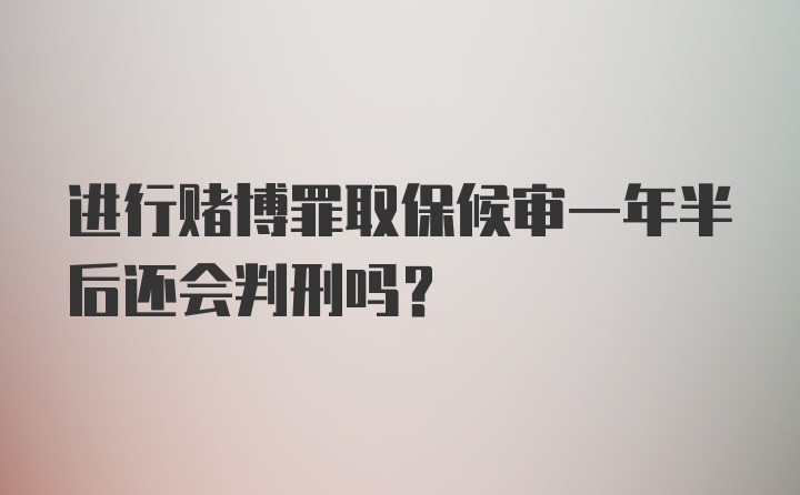 进行赌博罪取保候审一年半后还会判刑吗？