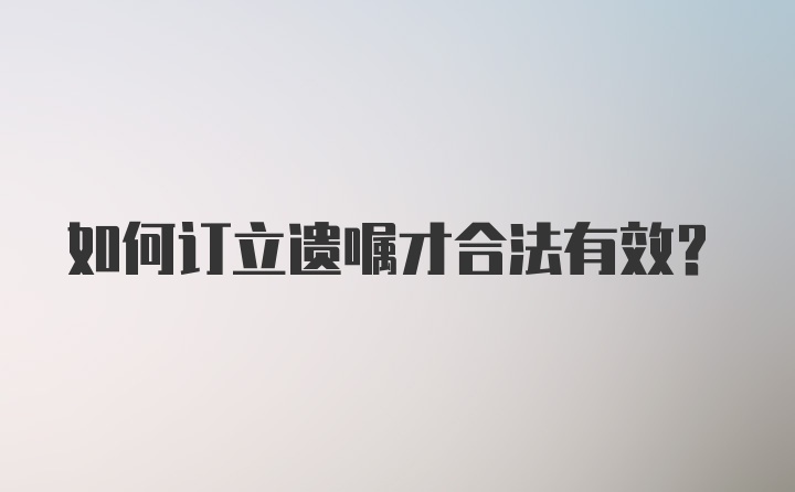 如何订立遗嘱才合法有效？