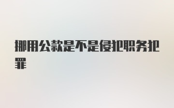 挪用公款是不是侵犯职务犯罪