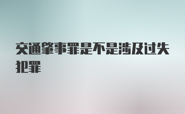 交通肇事罪是不是涉及过失犯罪