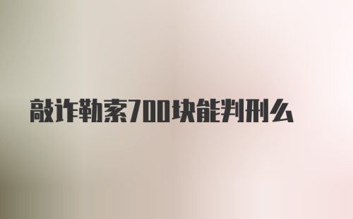 敲诈勒索700块能判刑么