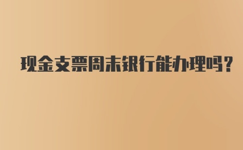 现金支票周末银行能办理吗？