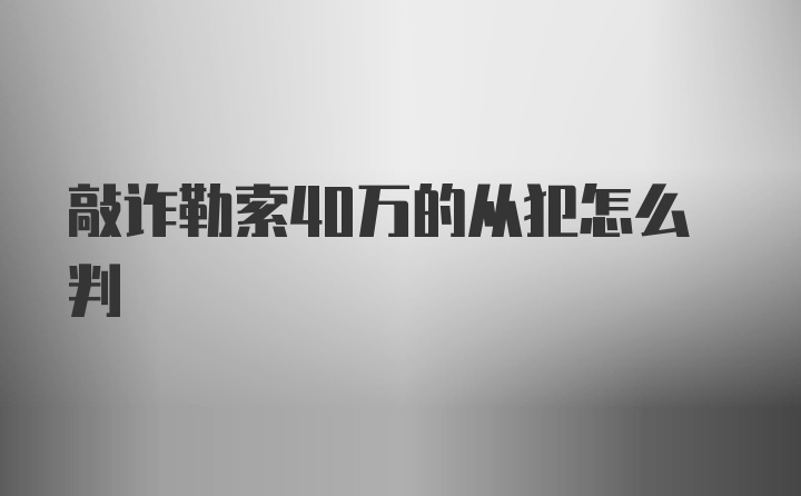 敲诈勒索40万的从犯怎么判