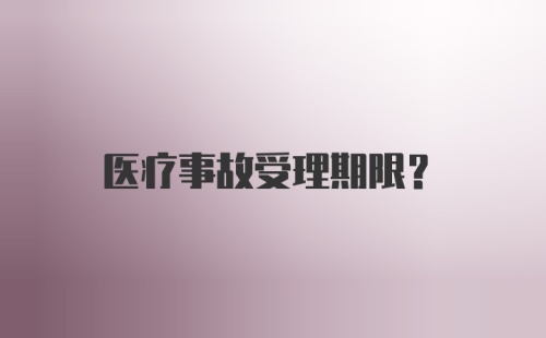 医疗事故受理期限？