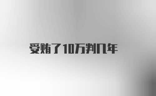 受贿了10万判几年