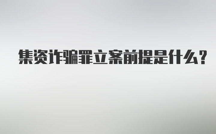 集资诈骗罪立案前提是什么?