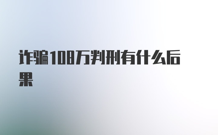 诈骗108万判刑有什么后果