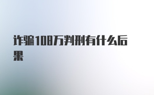 诈骗108万判刑有什么后果