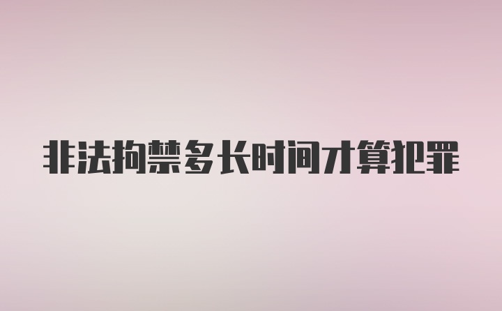 非法拘禁多长时间才算犯罪