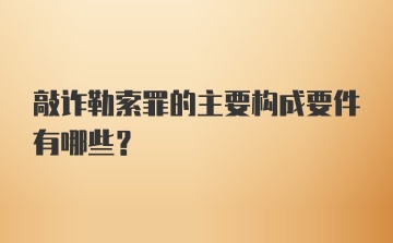 敲诈勒索罪的主要构成要件有哪些？