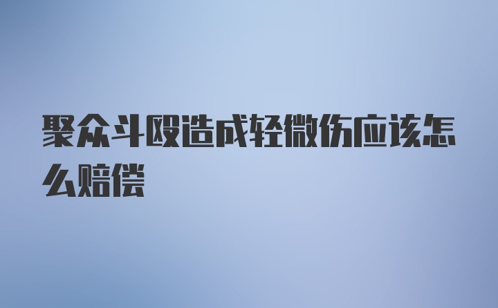 聚众斗殴造成轻微伤应该怎么赔偿