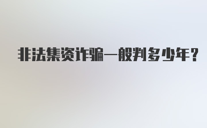 非法集资诈骗一般判多少年?