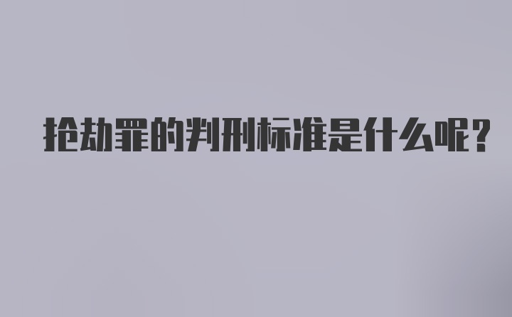 抢劫罪的判刑标准是什么呢?