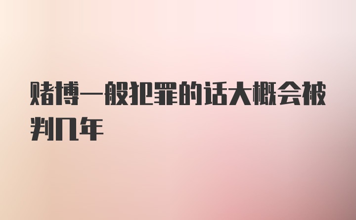 赌博一般犯罪的话大概会被判几年