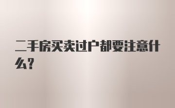 二手房买卖过户都要注意什么？