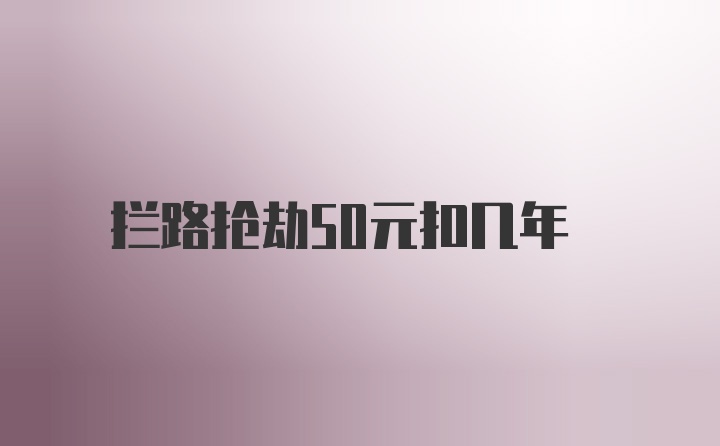 拦路抢劫50元扣几年