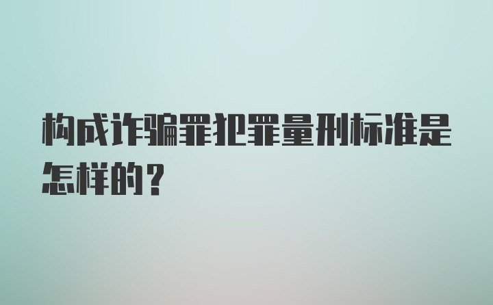 构成诈骗罪犯罪量刑标准是怎样的？