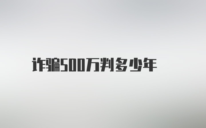 诈骗500万判多少年