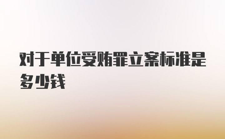 对于单位受贿罪立案标准是多少钱