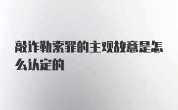 敲诈勒索罪的主观故意是怎么认定的