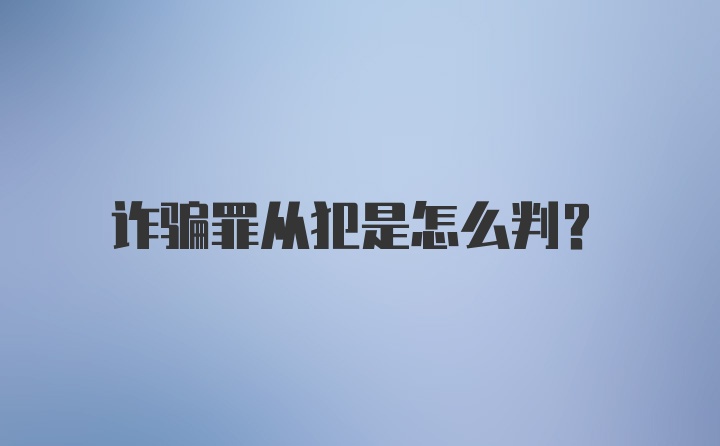 诈骗罪从犯是怎么判？