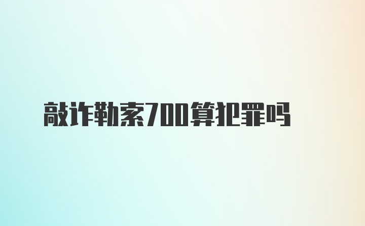 敲诈勒索700算犯罪吗