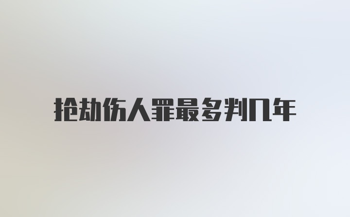 抢劫伤人罪最多判几年