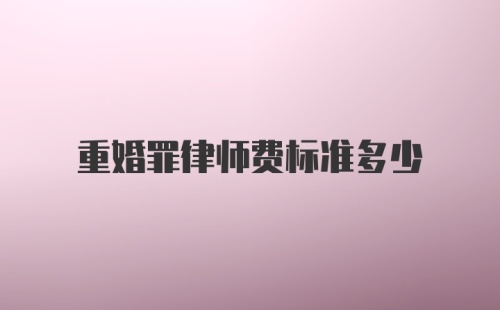 重婚罪律师费标准多少