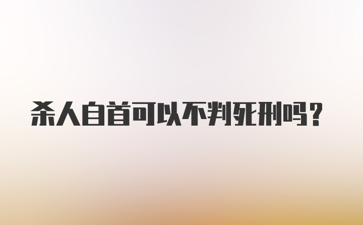 杀人自首可以不判死刑吗?