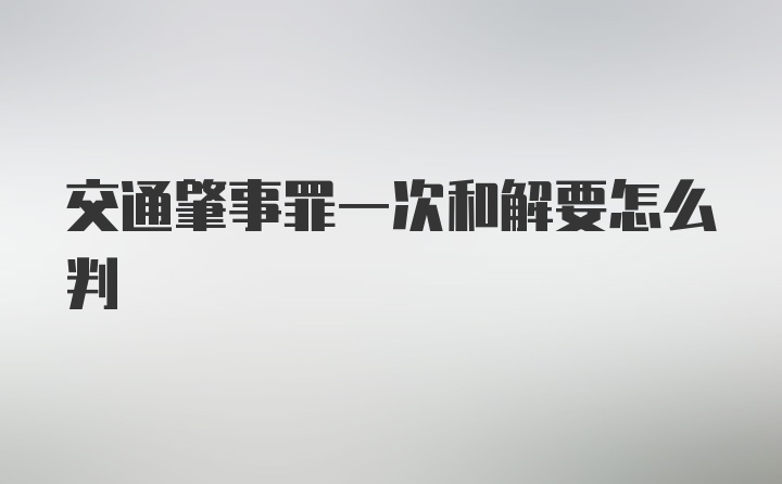 交通肇事罪一次和解要怎么判