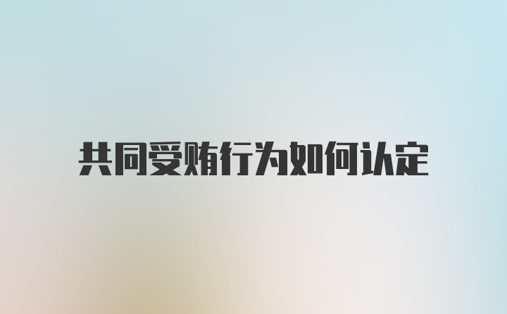 共同受贿行为如何认定