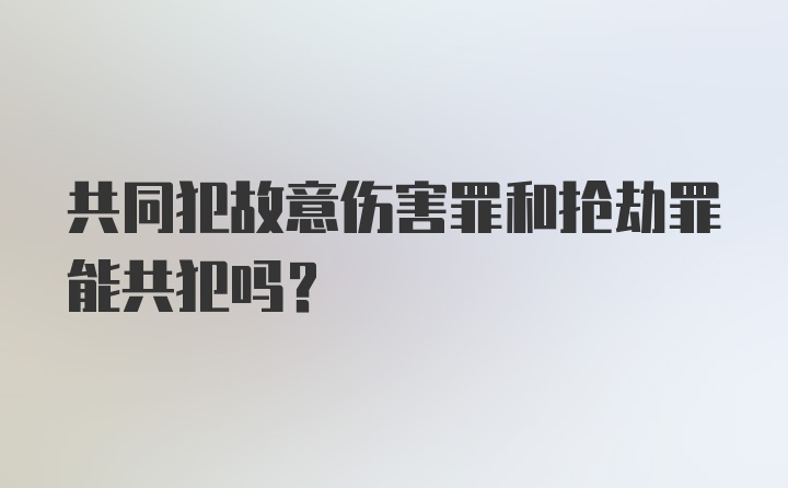 共同犯故意伤害罪和抢劫罪能共犯吗？