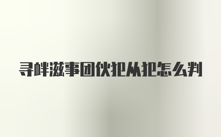 寻衅滋事团伙犯从犯怎么判