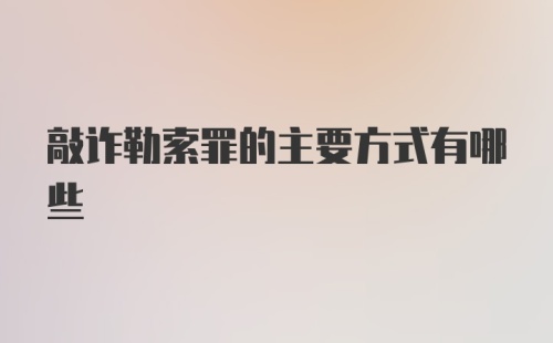 敲诈勒索罪的主要方式有哪些