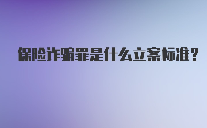 保险诈骗罪是什么立案标准？