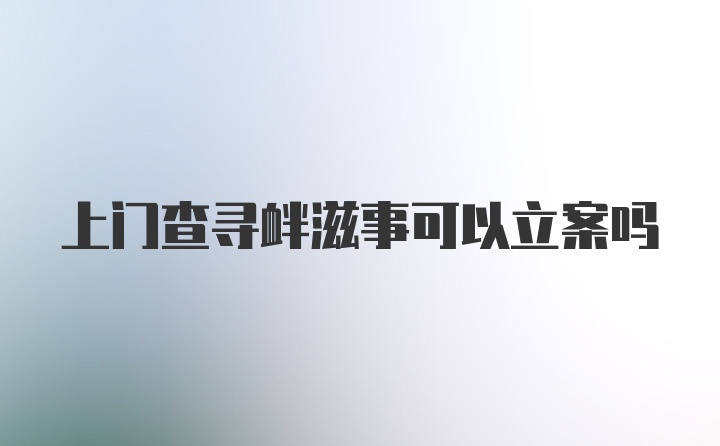 上门查寻衅滋事可以立案吗