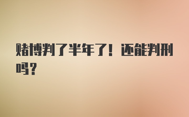 赌博判了半年了！还能判刑吗？