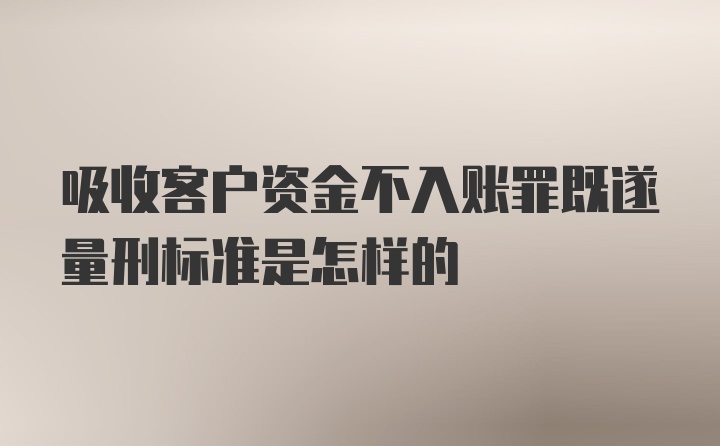 吸收客户资金不入账罪既遂量刑标准是怎样的