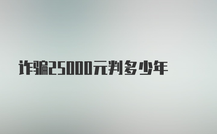 诈骗25000元判多少年