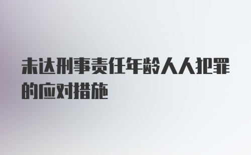 未达刑事责任年龄人人犯罪的应对措施