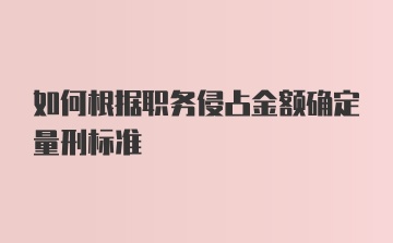 如何根据职务侵占金额确定量刑标准