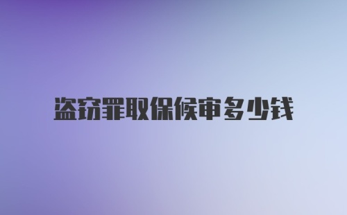 盗窃罪取保候审多少钱