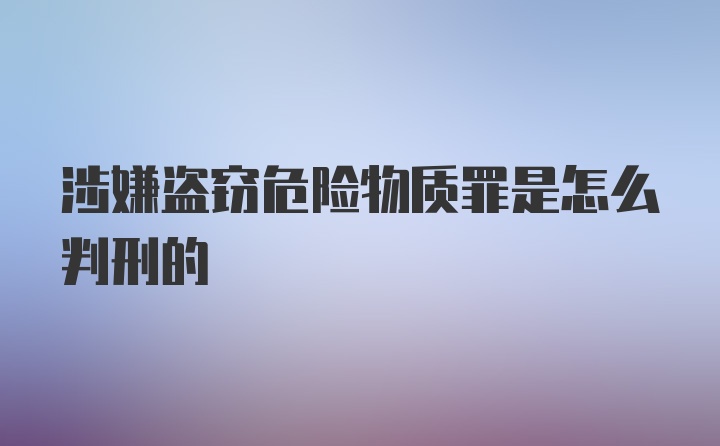 涉嫌盗窃危险物质罪是怎么判刑的