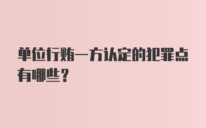 单位行贿一方认定的犯罪点有哪些？