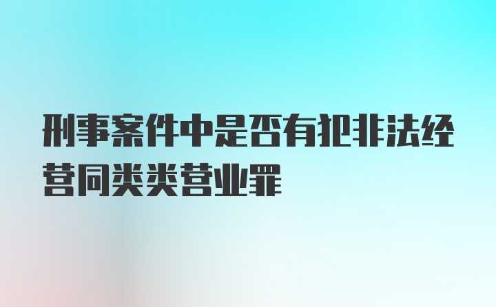 刑事案件中是否有犯非法经营同类类营业罪