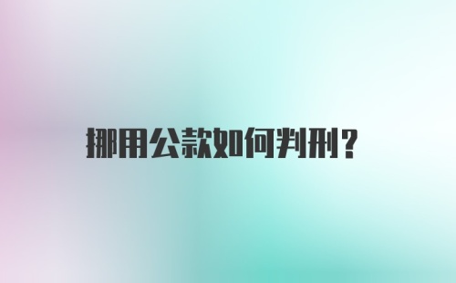 挪用公款如何判刑？