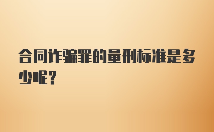 合同诈骗罪的量刑标准是多少呢？